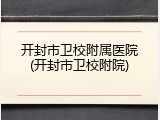 开封市卫校附属医院(开封市卫校附院)