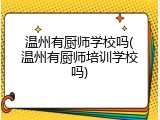 温州有厨师学校吗(温州有厨师培训学校吗)