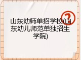 山东幼师单招学校(山东幼儿师范单独招生学院)