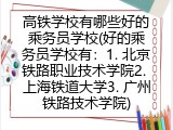 高铁学校有哪些好的乘务员学校(好的乘务员学校有：1. 北京铁路职业技术学院2. 上海铁道大学3. 广州铁路技术学院)