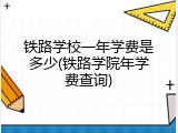 铁路学校一年学费是多少(铁路学院年学费查询)