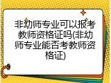 非幼师专业可以报考教师资格证吗(非幼师专业能否考教师资格证)