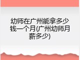 幼师在广州能拿多少钱一个月(广州幼师月薪多少)