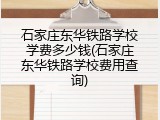 石家庄东华铁路学校学费多少钱(石家庄东华铁路学校费用查询)