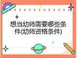 想当幼师需要哪些条件(幼师资格条件)