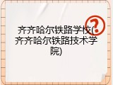 齐齐哈尔铁路学校(齐齐哈尔铁路技术学院)