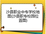 沙县职业中专学校地图(沙县职专校园位置图)