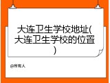 大连卫生学校地址(大连卫生学校的位置)