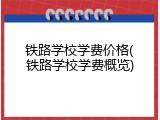 铁路学校学费价格(铁路学校学费概览)