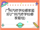 广州汽修学校哪家最好(广州汽修学校哪家最佳)