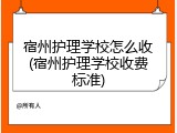 宿州护理学校怎么收(宿州护理学校收费标准)