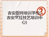 吉安厨师培训学校(吉安烹饪技艺培训中心)