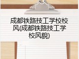 成都铁路技工学校校风(成都铁路技工学校风貌)