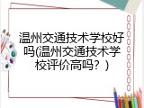 温州交通技术学校好吗(温州交通技术学校评价高吗？)