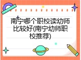 南宁哪个职校读幼师比较好(南宁幼师职校推荐)