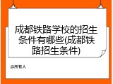 成都铁路学校的招生条件有哪些(成都铁路招生条件)