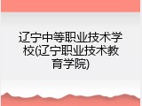 辽宁中等职业技术学校(辽宁职业技术教育学院)