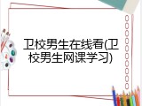 卫校男生在线看(卫校男生网课学习)