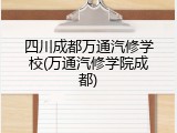 四川成都万通汽修学校(万通汽修学院成都)