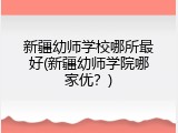 新疆幼师学校哪所最好(新疆幼师学院哪家优？)
