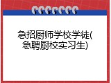 急招厨师学校学徒(急聘厨校实习生)