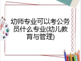 幼师专业可以考公务员什么专业(幼儿教育与管理)