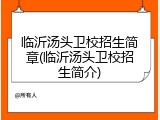 临沂汤头卫校招生简章(临沂汤头卫校招生简介)