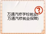 万通汽修学校就业(万通汽修就业保障)