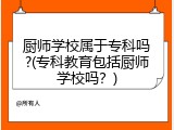 厨师学校属于专科吗?(专科教育包括厨师学校吗？)
