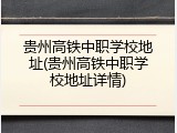 贵州高铁中职学校地址(贵州高铁中职学校地址详情)