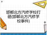 邯郸北方汽修学校打砸(邯郸北方汽修学校事件)