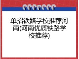 单招铁路学校推荐河南(河南优质铁路学校推荐)