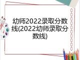 幼师2022录取分数线(2022幼师录取分数线)