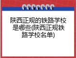 陕西正规的铁路学校是哪些(陕西正规铁路学校名单)