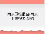 南京卫校报名(南京卫校报名流程)