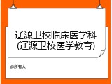 辽源卫校临床医学科(辽源卫校医学教育)