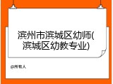 滨州市滨城区幼师(滨城区幼教专业)