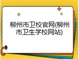 柳州市卫校官网(柳州市卫生学校网站)