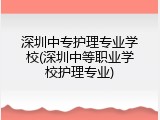 深圳中专护理专业学校(深圳中等职业学校护理专业)