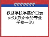 铁路学校学费价目表乘务(铁路乘务专业学费一览)
