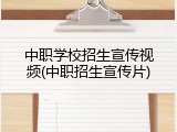 中职学校招生宣传视频(中职招生宣传片)