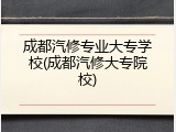 成都汽修专业大专学校(成都汽修大专院校)