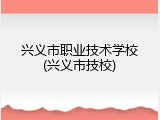 兴义市职业技术学校(兴义市技校)