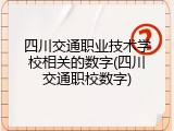 四川交通职业技术学校相关的数字(四川交通职校数字)
