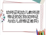 幼师证和幼儿教师资格证的区别(幼师证与幼儿资格证差异)