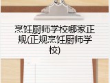 烹饪厨师学校哪家正规(正规烹饪厨师学校)