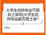 大学生幼师专业可报名士官吗(大学生幼师专业能否报士官？)