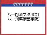 八一厨师学校川菜(八一川菜厨艺学院)