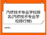 汽修技术专业学校排名(汽修技术专业学校排行榜)