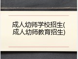 成人幼师学校招生(成人幼师教育招生)